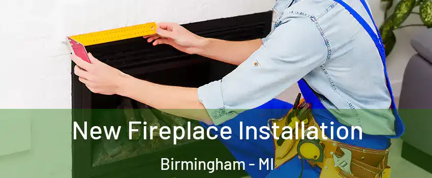  New Fireplace Installation Birmingham - MI