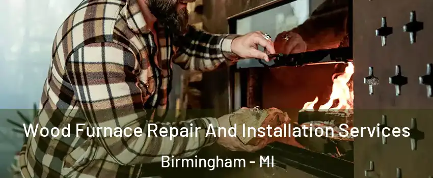  Wood Furnace Repair And Installation Services Birmingham - MI